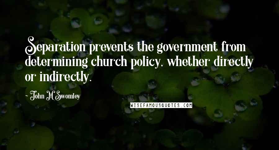 John M Swomley quotes: Separation prevents the government from determining church policy, whether directly or indirectly.