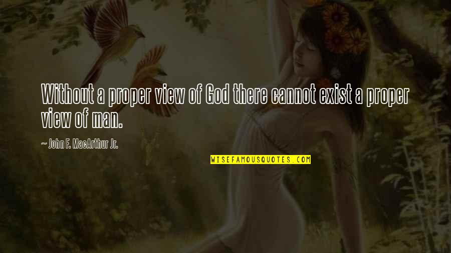 John Macarthur Quotes By John F. MacArthur Jr.: Without a proper view of God there cannot John Macarthur Quotes By John F. MacArthur Jr.: Without a proper view of God there cannot