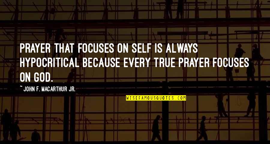 John Macarthur Quotes By John F. MacArthur Jr.: Prayer that focuses on self is always hypocritical