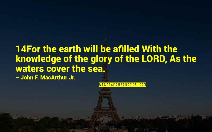 John Macarthur Quotes By John F. MacArthur Jr.: 14For the earth will be afilled With the