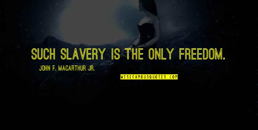 John Macarthur Quotes By John F. MacArthur Jr.: Such slavery is the only freedom. John Macarthur Quotes By John F. MacArthur Jr.: Such slavery is the only freedom.