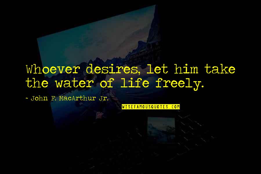 John Macarthur Quotes By John F. MacArthur Jr.: Whoever desires, let him take the water of