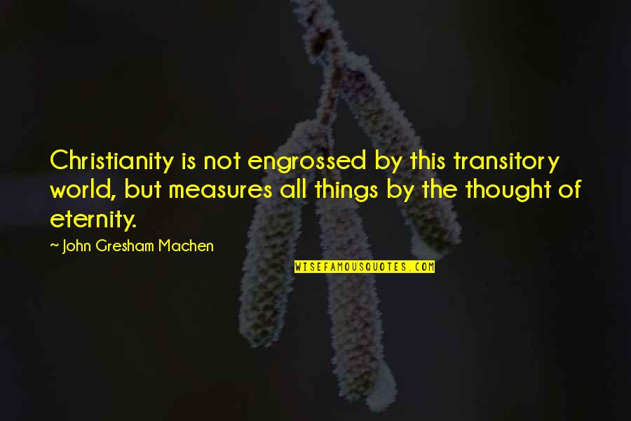 John Machen Quotes By John Gresham Machen: Christianity is not engrossed by this transitory world, John Machen Quotes By John Gresham Machen: Christianity is not engrossed by this transitory world,