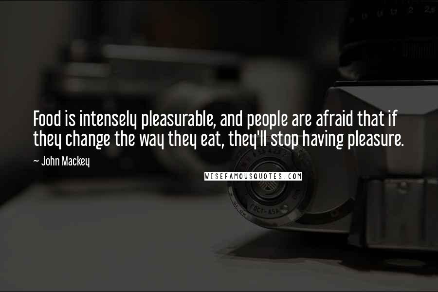 John Mackey quotes: Food is intensely pleasurable, and people are afraid that if they change the way they eat, they'll stop having pleasure. John Mackey quotes: Food is intensely pleasurable, and people are afraid that if they change the way they eat, they'll stop having pleasure.