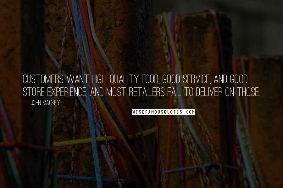 John Mackey quotes: Customers want high-quality food, good service, and good store experience, and most retailers fail to deliver on those. John Mackey quotes: Customers want high-quality food, good service, and good store experience, and most retailers fail to deliver on those.