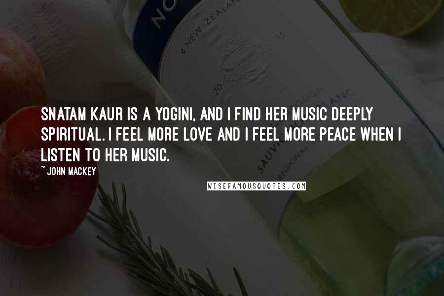 John Mackey quotes: Snatam Kaur is a yogini, and I find her music deeply spiritual. I feel more love and I feel more peace when I listen to her music. John Mackey quotes: Snatam Kaur is a yogini, and I find her music deeply spiritual. I feel more love and I feel more peace when I listen to her music.