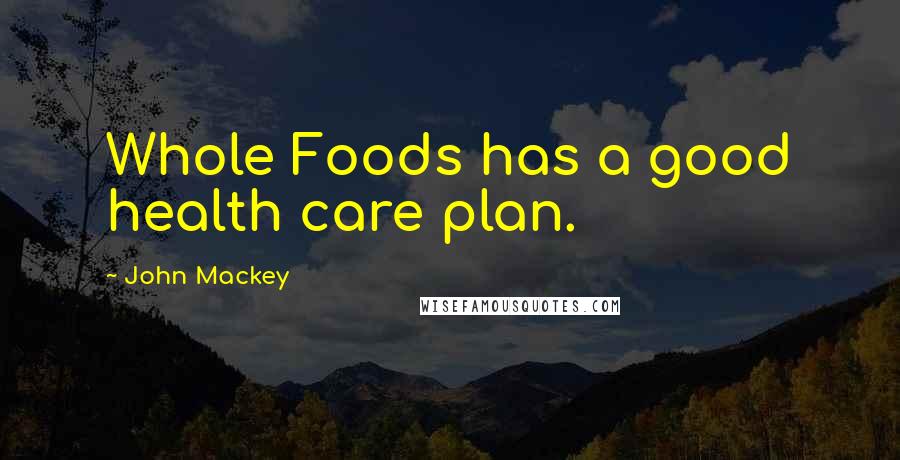 John Mackey quotes: Whole Foods has a good health care plan.