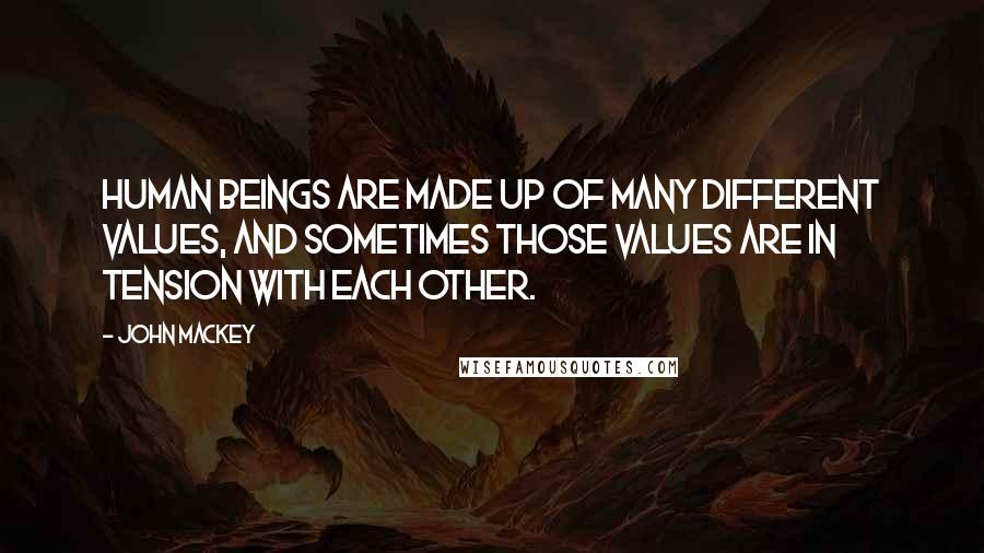 John Mackey quotes: Human beings are made up of many different values, and sometimes those values are in tension with each other.