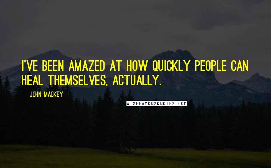 John Mackey quotes: I've been amazed at how quickly people can heal themselves, actually.