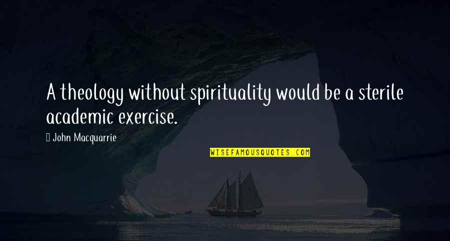 John Macquarrie Quotes By John Macquarrie: A theology without spirituality would be a sterile