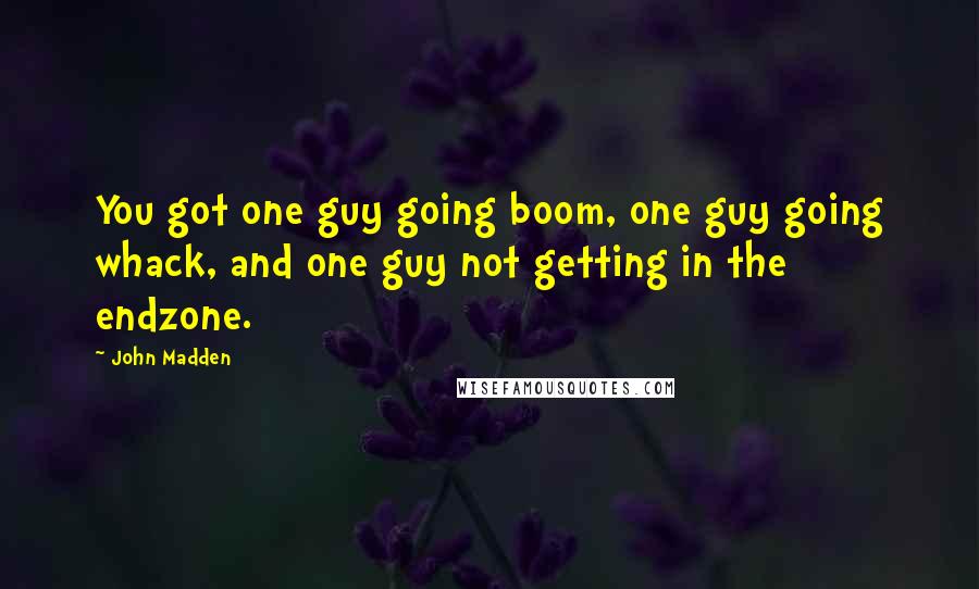 John Madden quotes: You got one guy going boom, one guy going whack, and one guy not getting in the endzone.
