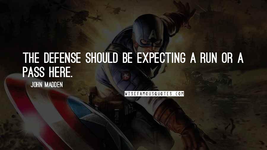 John Madden quotes: The defense should be expecting a run or a pass here.