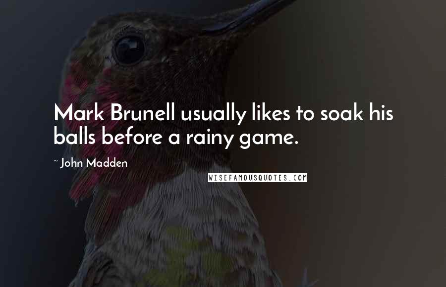 John Madden quotes: Mark Brunell usually likes to soak his balls before a rainy game.