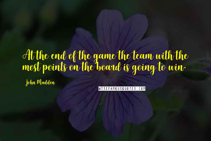 John Madden quotes: At the end of the game the team with the most points on the board is going to win.