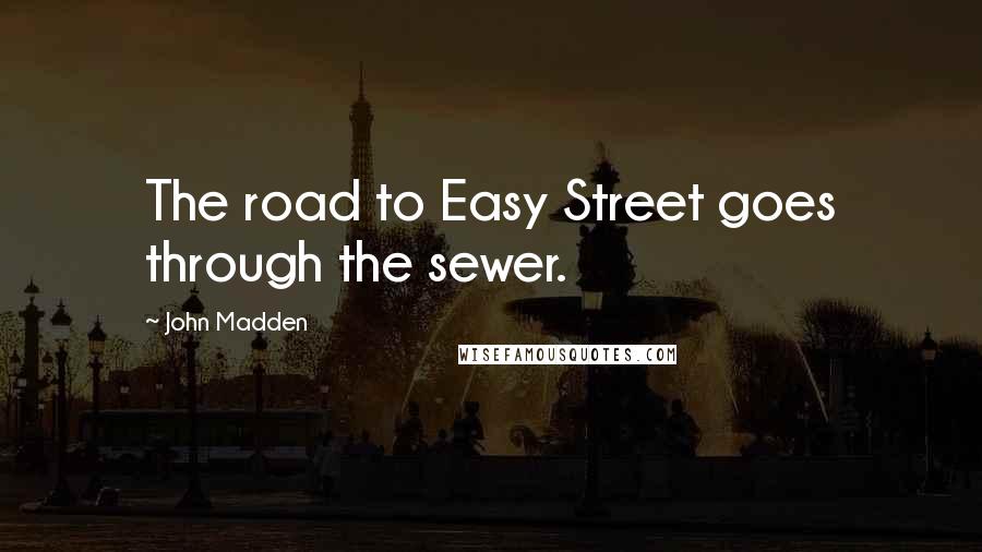 John Madden quotes: The road to Easy Street goes through the sewer.