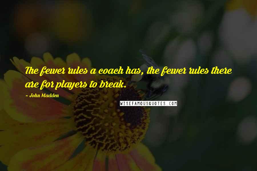 John Madden quotes: The fewer rules a coach has, the fewer rules there are for players to break.