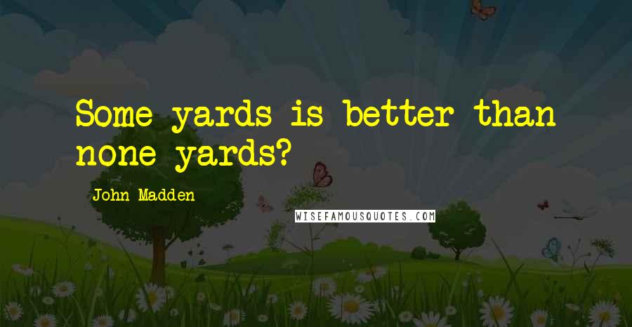 John Madden quotes: Some yards is better than none yards?