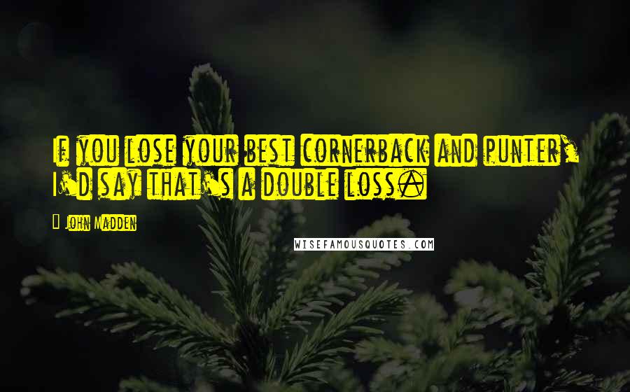 John Madden quotes: If you lose your best cornerback and punter, I'd say that's a double loss.