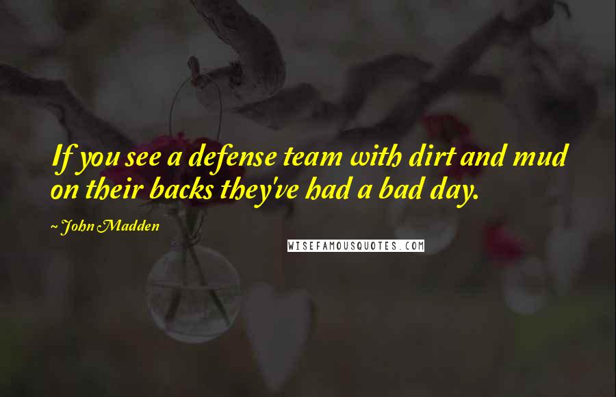 John Madden quotes: If you see a defense team with dirt and mud on their backs they've had a bad day.