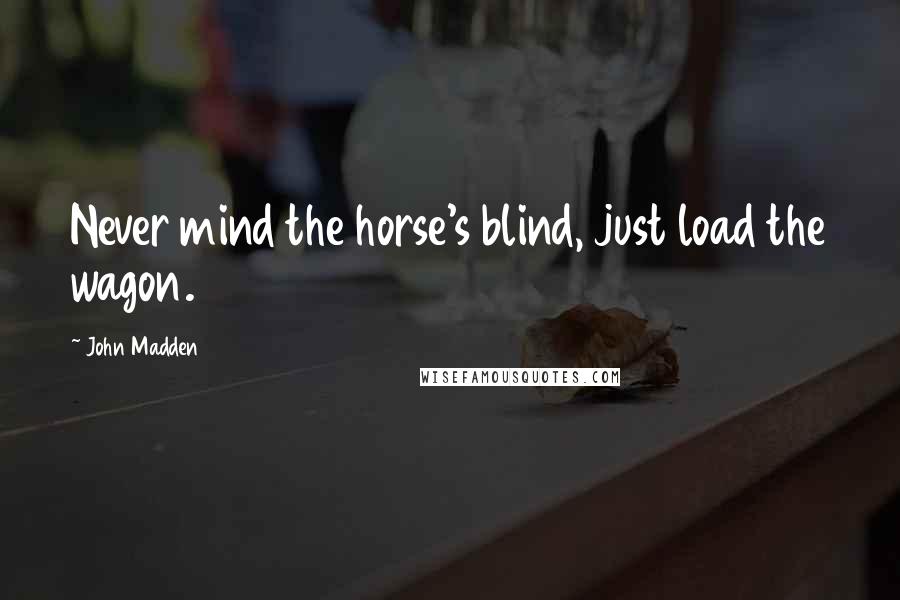 John Madden quotes: Never mind the horse's blind, just load the wagon.