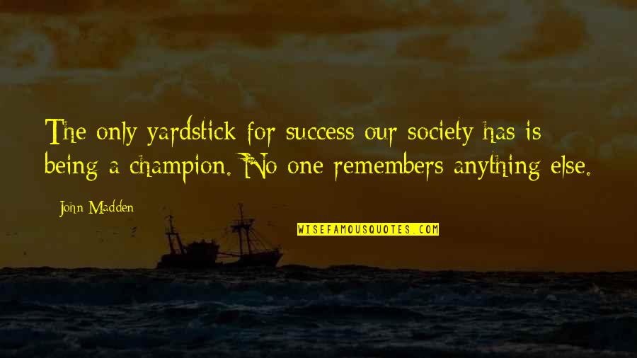 John Madden Quotes By John Madden: The only yardstick for success our society has John Madden Quotes By John Madden: The only yardstick for success our society has