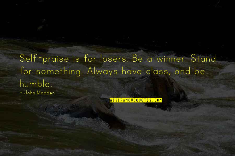 John Madden Quotes By John Madden: Self-praise is for losers. Be a winner. Stand