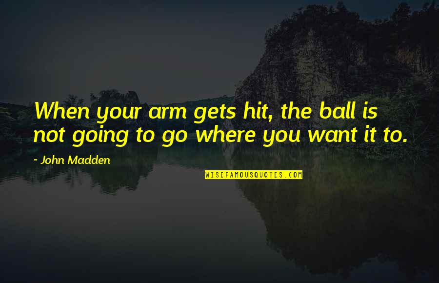 John Madden Quotes By John Madden: When your arm gets hit, the ball is