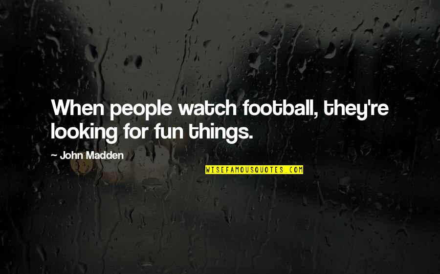 John Madden Quotes By John Madden: When people watch football, they're looking for fun
