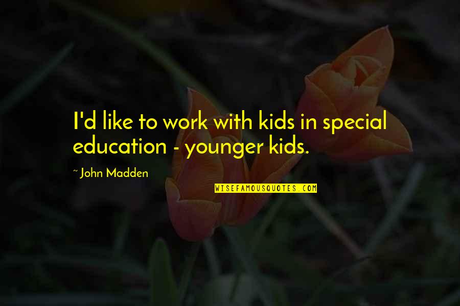 John Madden Quotes By John Madden: I'd like to work with kids in special