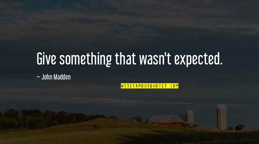John Madden Quotes By John Madden: Give something that wasn't expected.