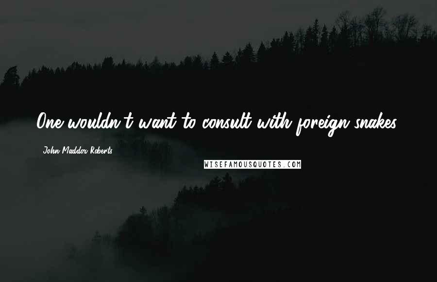 John Maddox Roberts quotes: One wouldn't want to consult with foreign snakes.