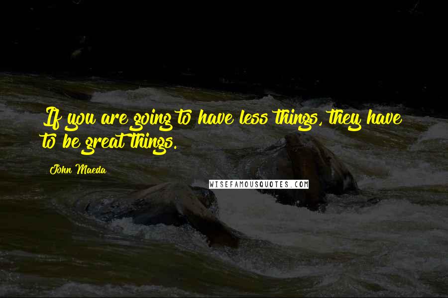 John Maeda quotes: If you are going to have less things, they have to be great things.