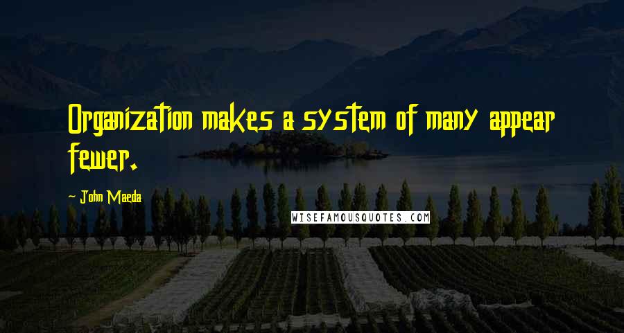 John Maeda quotes: Organization makes a system of many appear fewer.