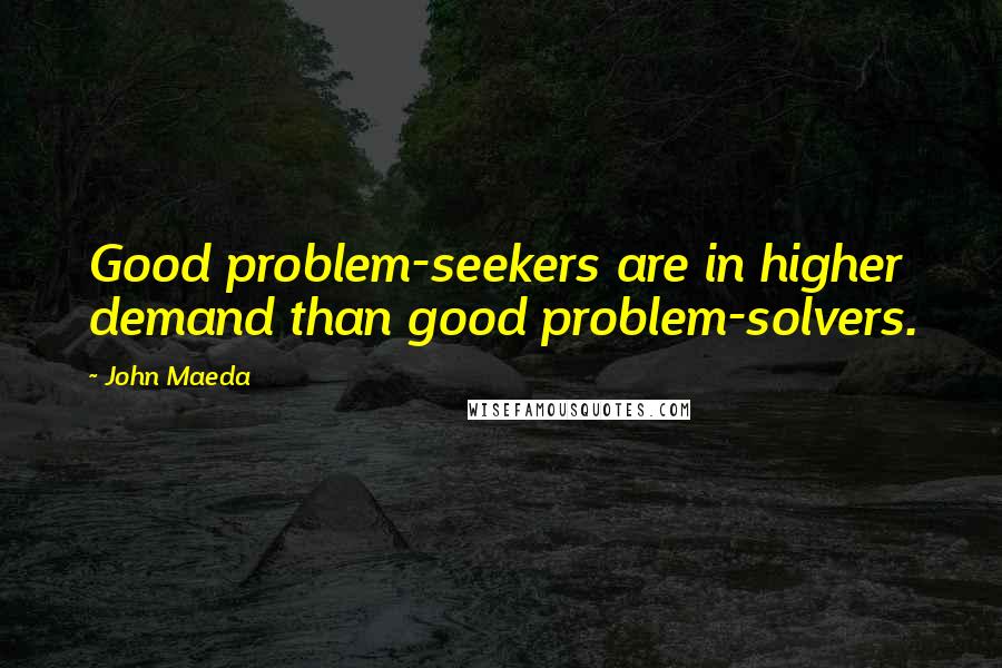 John Maeda quotes: Good problem-seekers are in higher demand than good problem-solvers.