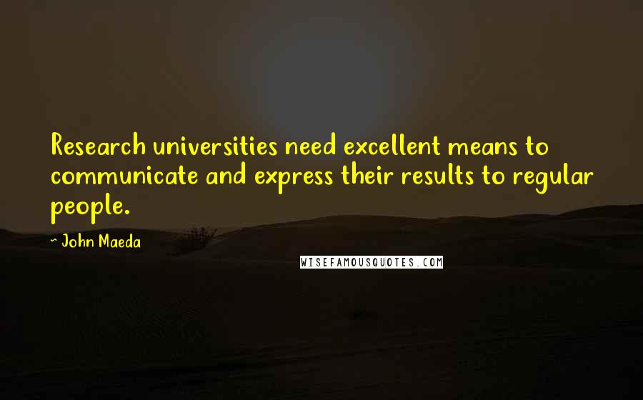 John Maeda quotes: Research universities need excellent means to communicate and express their results to regular people.