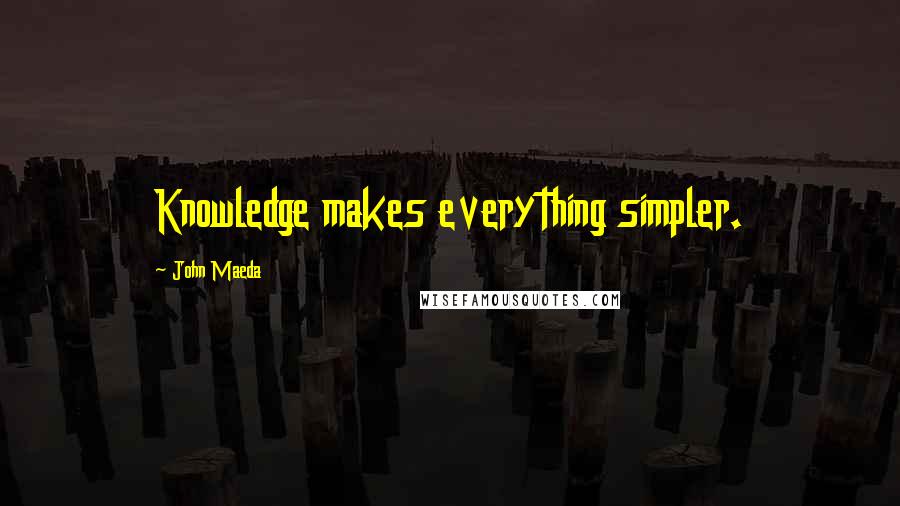 John Maeda quotes: Knowledge makes everything simpler.