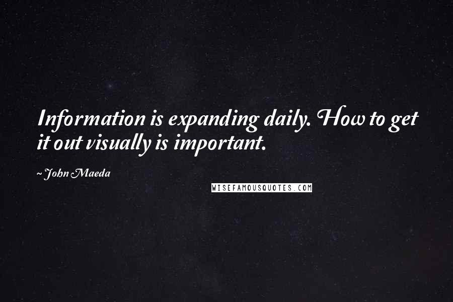 John Maeda quotes: Information is expanding daily. How to get it out visually is important.