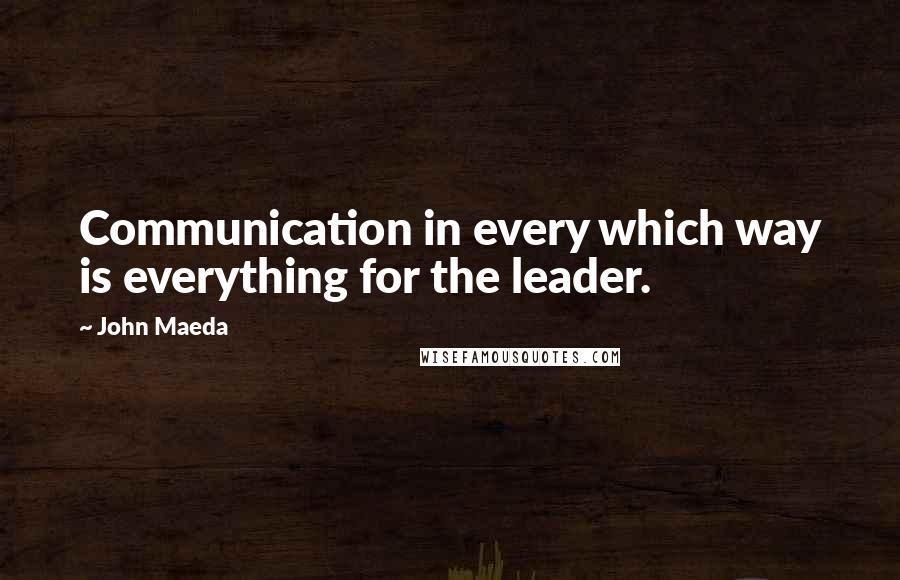 John Maeda quotes: Communication in every which way is everything for the leader.