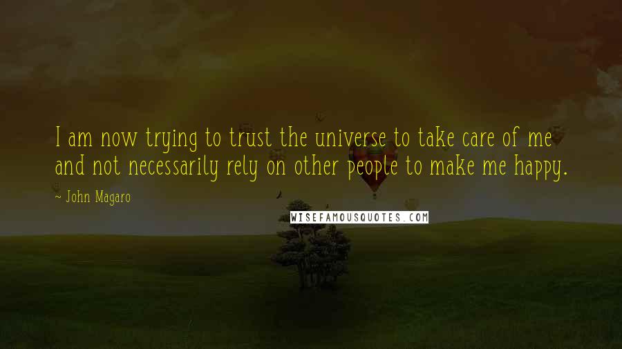 John Magaro quotes: I am now trying to trust the universe to take care of me and not necessarily rely on other people to make me happy.