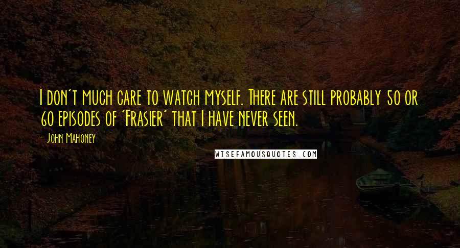 John Mahoney quotes: I don't much care to watch myself. There are still probably 50 or 60 episodes of 'Frasier' that I have never seen.