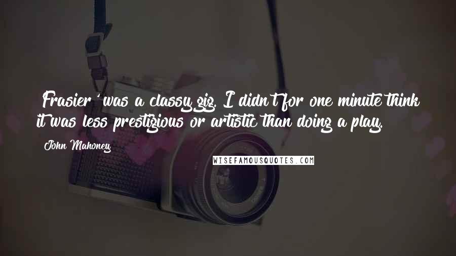 John Mahoney quotes: 'Frasier' was a classy gig. I didn't for one minute think it was less prestigious or artistic than doing a play.