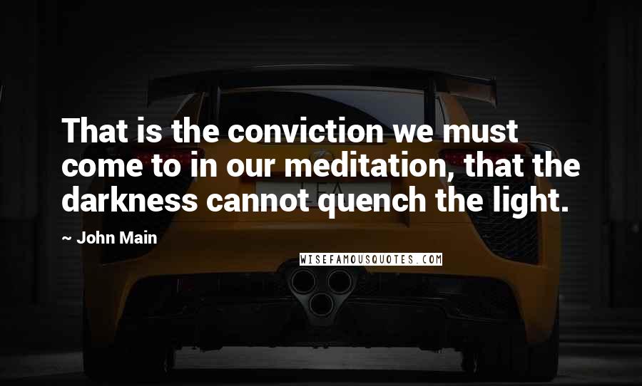 John Main quotes: That is the conviction we must come to in our meditation, that the darkness cannot quench the light.