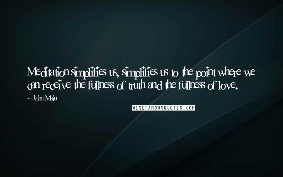 John Main quotes: Meditation simplifies us, simplifies us to the point where we can receive the fullness of truth and the fullness of love.
