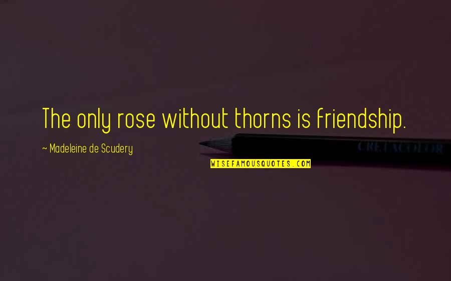 John Mair Quotes By Madeleine De Scudery: The only rose without thorns is friendship.