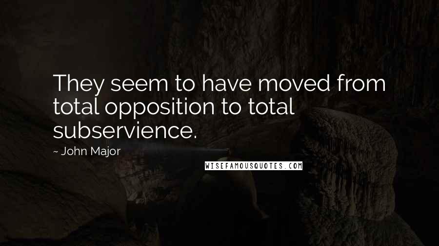 John Major quotes: They seem to have moved from total opposition to total subservience.