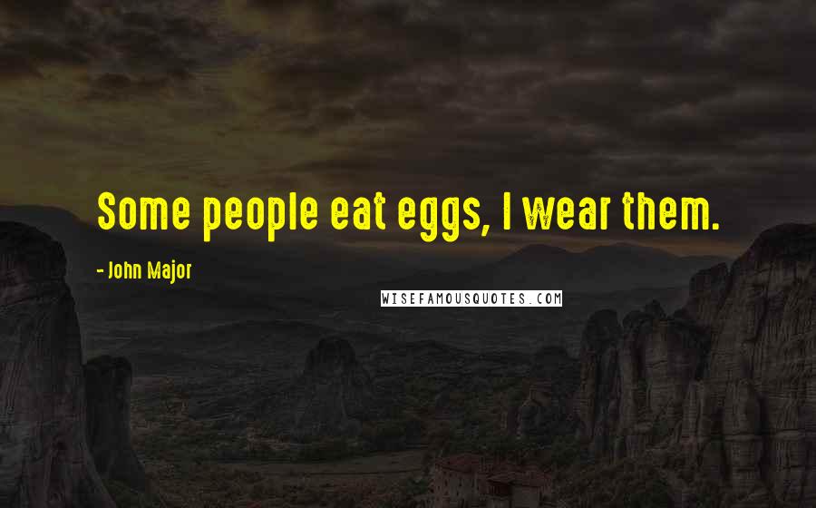 John Major quotes: Some people eat eggs, I wear them.