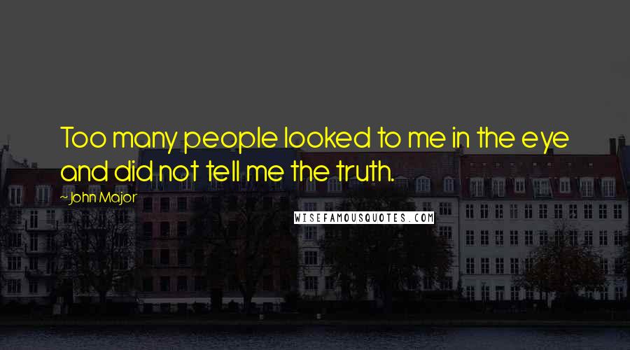 John Major quotes: Too many people looked to me in the eye and did not tell me the truth.