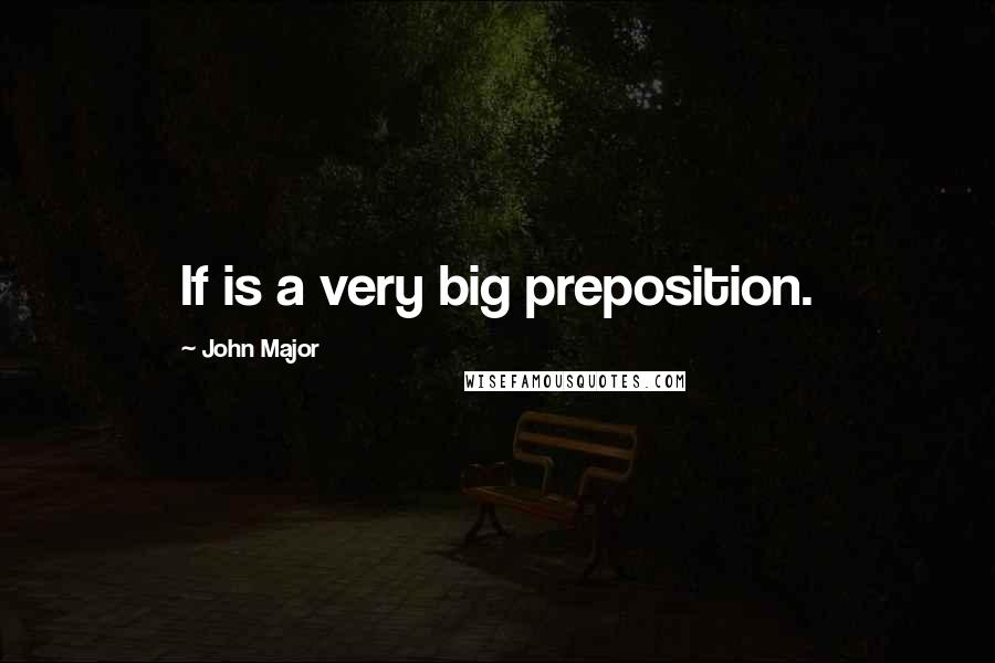 John Major quotes: If is a very big preposition.