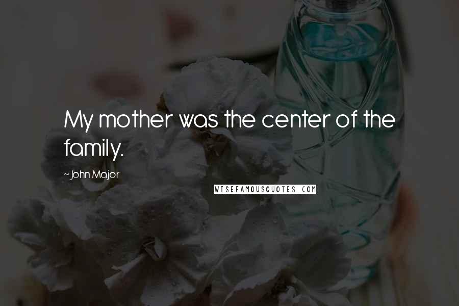 John Major quotes: My mother was the center of the family.