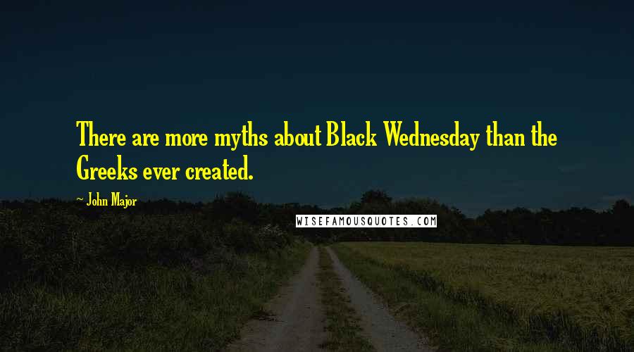 John Major quotes: There are more myths about Black Wednesday than the Greeks ever created.